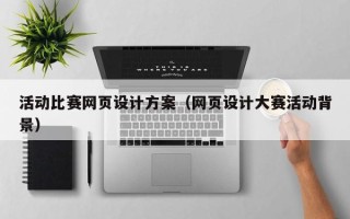 宣汉活动比赛网页设计方案（网页设计大赛活动背景）